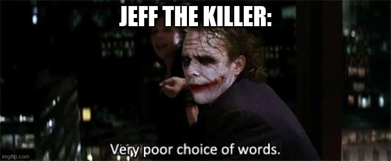 Very poor choice of words | JEFF THE KILLER: | image tagged in very poor choice of words | made w/ Imgflip meme maker