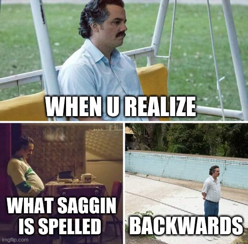 subliminal | WHEN U REALIZE; WHAT SAGGIN IS SPELLED; BACKWARDS | image tagged in memes,sad pablo escobar | made w/ Imgflip meme maker