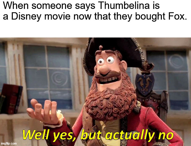 Well Yes, But Actually No | When someone says Thumbelina is a Disney movie now that they bought Fox. | image tagged in memes,well yes but actually no | made w/ Imgflip meme maker