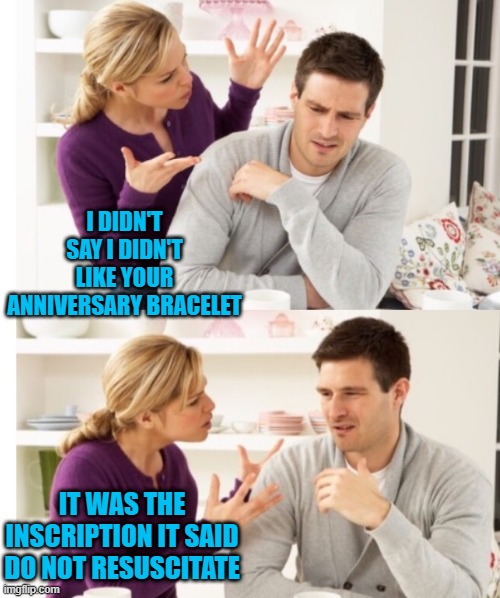 Arguing Couple 1 | I DIDN'T SAY I DIDN'T LIKE YOUR ANNIVERSARY BRACELET; IT WAS THE INSCRIPTION IT SAID DO NOT RESUSCITATE | image tagged in arguing couple 1 | made w/ Imgflip meme maker