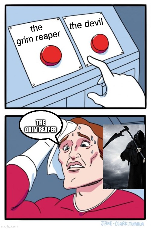 Two Buttons | the devil; the grim reaper; THE GRIM REAPER | image tagged in memes,two buttons | made w/ Imgflip meme maker