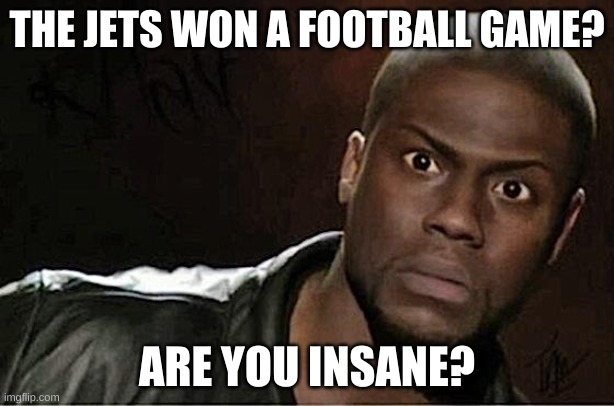 they actually won | THE JETS WON A FOOTBALL GAME? ARE YOU INSANE? | image tagged in memes,kevin hart | made w/ Imgflip meme maker