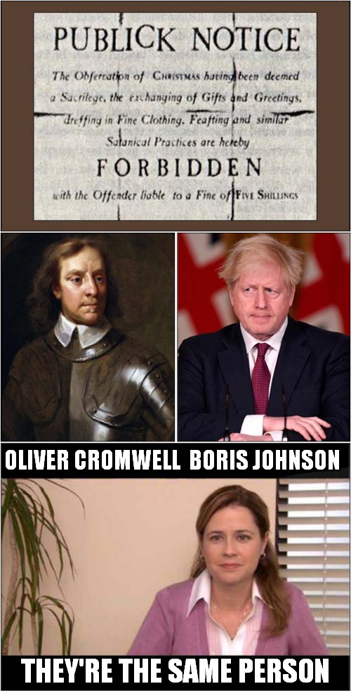 UK Christmas Cancelled (Again) ! | OLIVER CROMWELL  BORIS JOHNSON; THEY'RE THE SAME PERSON | image tagged in fun,christmas,oliver cromwell,boris johnson | made w/ Imgflip meme maker
