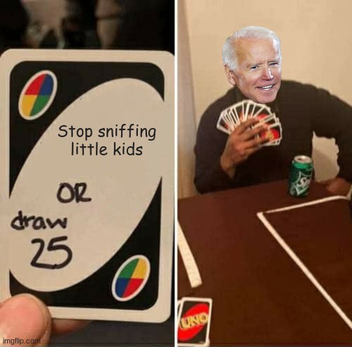 Oh no joe | Stop sniffing little kids | image tagged in memes,uno draw 25 cards,joe biden,sniff | made w/ Imgflip meme maker