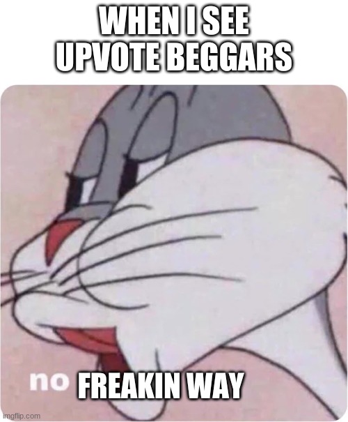 Bugs Bunny No | WHEN I SEE UPVOTE BEGGARS; FREAKIN WAY | image tagged in bugs bunny no | made w/ Imgflip meme maker
