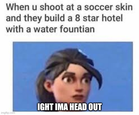 I cant tell you how many times this has happened to me | IGHT IMA HEAD OUT | image tagged in memes,fortnite | made w/ Imgflip meme maker