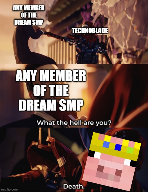 DEATH!!!!!! BLOOD FOR THE BLOOD GOD!!! | ANY MEMBER OF THE DREAM SMP; TECHNOBLADE; ANY MEMBER OF THE DREAM SMP | image tagged in what are you death,techno | made w/ Imgflip meme maker