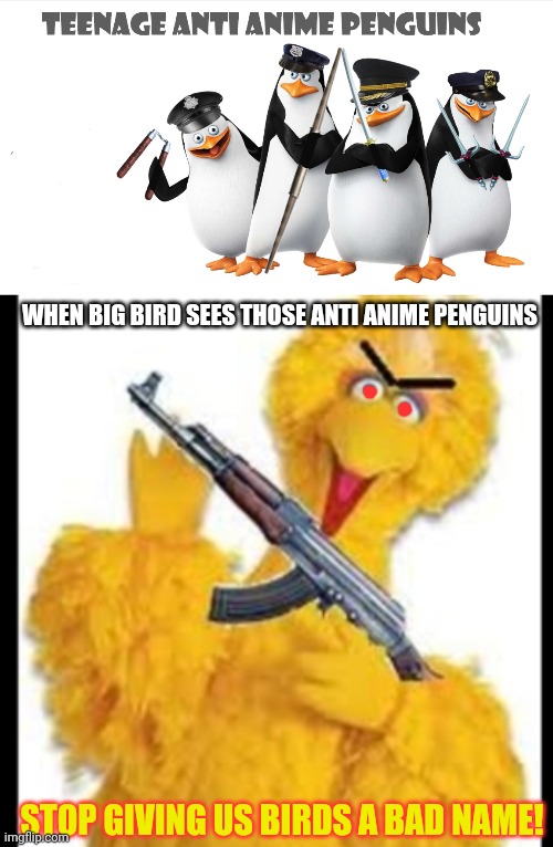 Big bird likes anime | WHEN BIG BIRD SEES THOSE ANTI ANIME PENGUINS; STOP GIVING US BIRDS A BAD NAME! | image tagged in angry big bird,anti anime,penguins,must pay for their lack of imagination | made w/ Imgflip meme maker