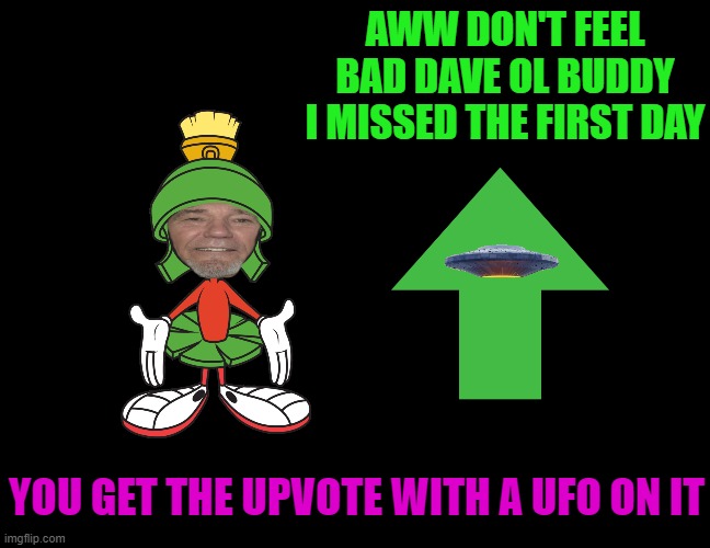 AWW DON'T FEEL BAD DAVE OL BUDDY I MISSED THE FIRST DAY YOU GET THE UPVOTE WITH A UFO ON IT | made w/ Imgflip meme maker