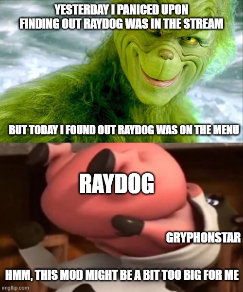 YESTERDAY I PANICED UPON FINDING OUT RAYDOG WAS IN THE STREAM; BUT TODAY I FOUND OUT RAYDOG WAS ON THE MENU; RAYDOG; GRYPHONSTAR; HMM, THIS MOD MIGHT BE A BIT TOO BIG FOR ME | image tagged in the grinch jim carrey | made w/ Imgflip meme maker