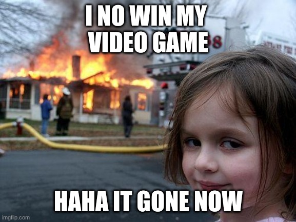 he... dont wana play game with this one... | I NO WIN MY 
VIDEO GAME; HAHA IT GONE NOW | image tagged in memes,disaster girl | made w/ Imgflip meme maker