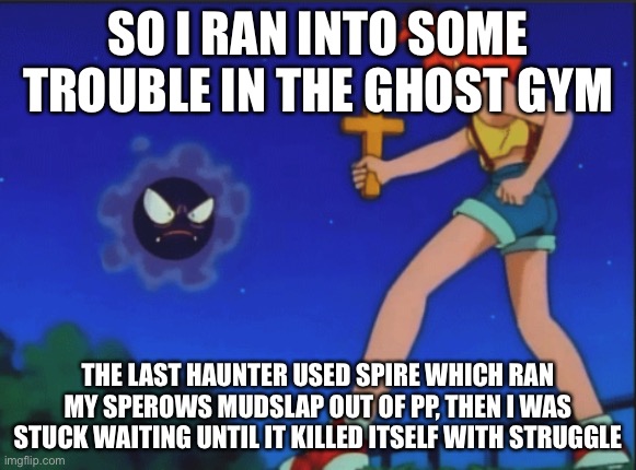 ghastly misty jesus meme | SO I RAN INTO SOME TROUBLE IN THE GHOST GYM; THE LAST HAUNTER USED SPIRE WHICH RAN MY SPEROWS MUDSLAP OUT OF PP, THEN I WAS STUCK WAITING UNTIL IT KILLED ITSELF WITH STRUGGLE | image tagged in ghastly misty jesus meme | made w/ Imgflip meme maker