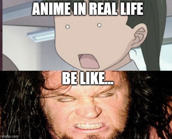 anime | ANIME IN REAL LIFE; BE LIKE... | image tagged in animeme | made w/ Imgflip meme maker