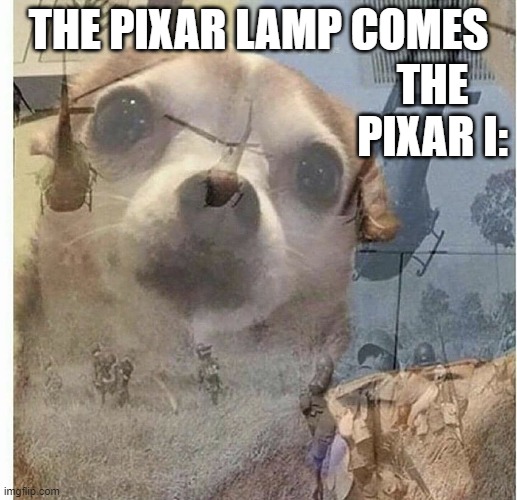 PTSD Chihuahua | THE PIXAR LAMP COMES; THE PIXAR I: | image tagged in ptsd chihuahua,memes | made w/ Imgflip meme maker