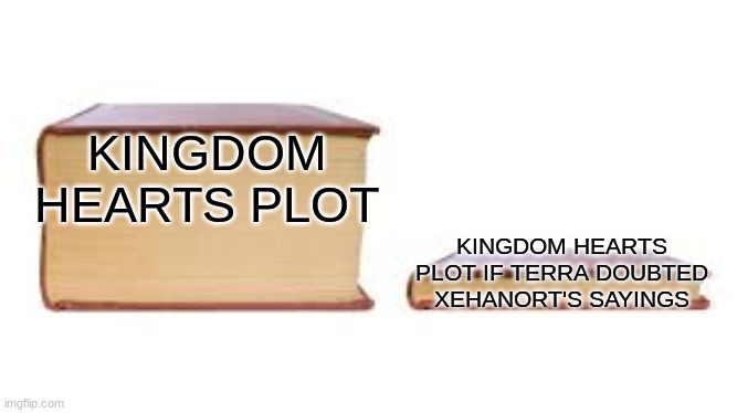 Big book small book | KINGDOM HEARTS PLOT; KINGDOM HEARTS PLOT IF TERRA DOUBTED XEHANORT'S SAYINGS | image tagged in big book small book | made w/ Imgflip meme maker