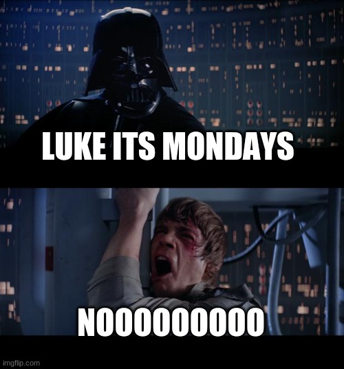 Star Wars No Meme | LUKE ITS MONDAYS; NOOOOOOOOO | image tagged in memes,star wars no | made w/ Imgflip meme maker