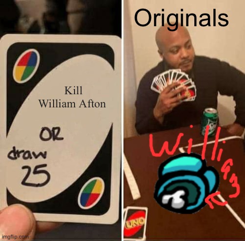 How the originals play uno | Originals; Kill William Afton | image tagged in memes,uno draw 25 cards | made w/ Imgflip meme maker