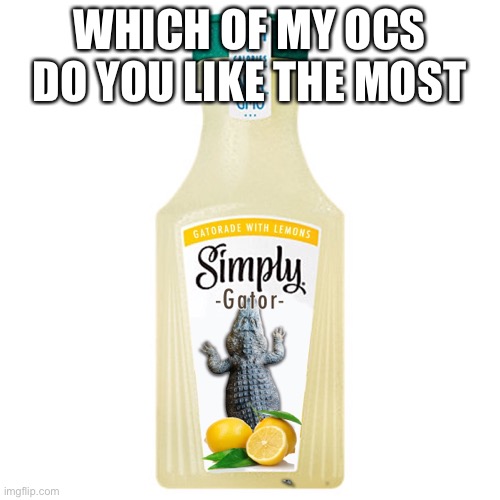 Simply gator | WHICH OF MY OCS DO YOU LIKE THE MOST | made w/ Imgflip meme maker