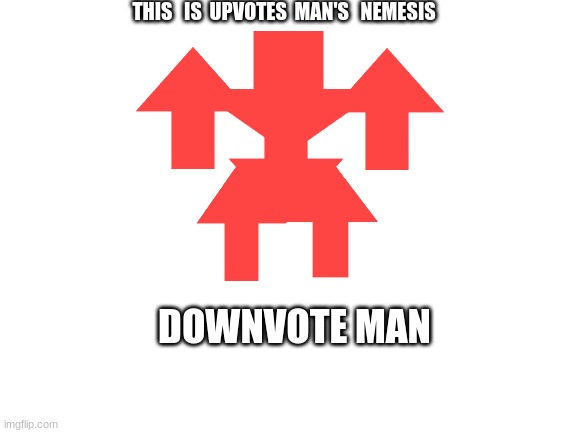 Blank White Template | THIS   IS  UPVOTES  MAN'S   NEMESIS DOWNVOTE MAN | image tagged in blank white template | made w/ Imgflip meme maker