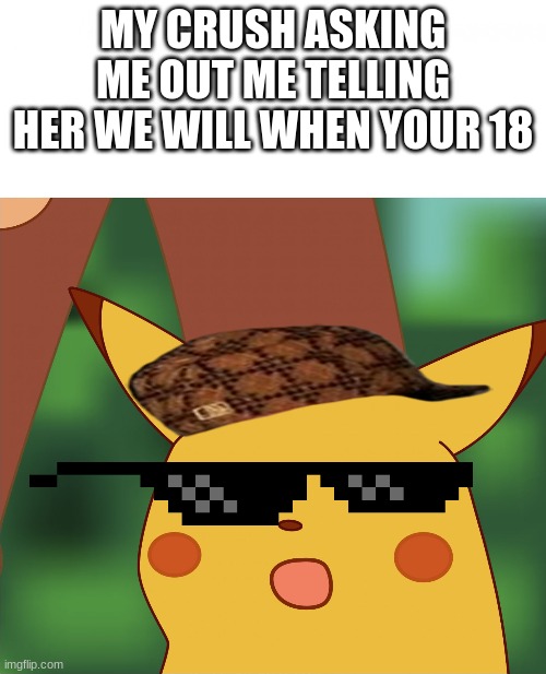 ha got im | MY CRUSH ASKING ME OUT ME TELLING HER WE WILL WHEN YOUR 18 | image tagged in surprised pikachu high quality | made w/ Imgflip meme maker