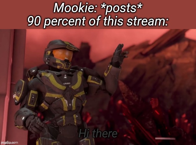Hi there | Mookie: *posts*
90 percent of this stream: | image tagged in hi there | made w/ Imgflip meme maker