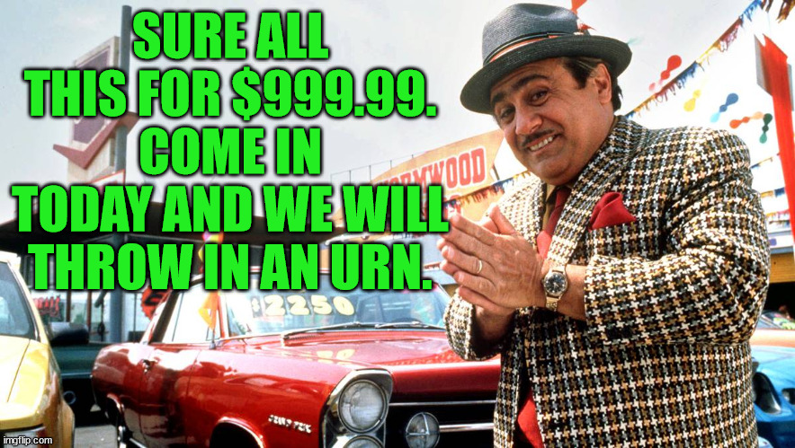 Used Car Salesman | SURE ALL THIS FOR $999.99. COME IN TODAY AND WE WILL THROW IN AN URN. | image tagged in used car salesman | made w/ Imgflip meme maker