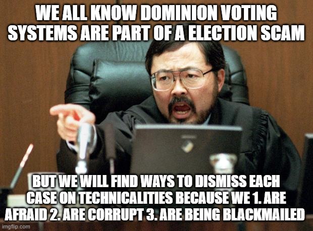 Voting Scam Dominion | WE ALL KNOW DOMINION VOTING SYSTEMS ARE PART OF A ELECTION SCAM; BUT WE WILL FIND WAYS TO DISMISS EACH CASE ON TECHNICALITIES BECAUSE WE 1. ARE AFRAID 2. ARE CORRUPT 3. ARE BEING BLACKMAILED | image tagged in judge ito | made w/ Imgflip meme maker