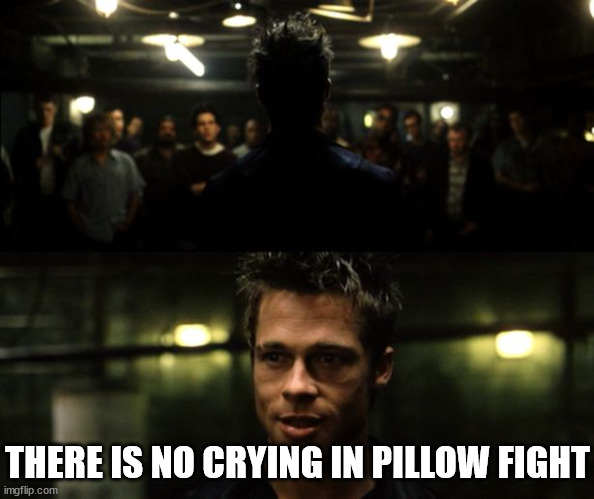 First rule of the Fight Club | THERE IS NO CRYING IN PILLOW FIGHT | image tagged in first rule of the fight club | made w/ Imgflip meme maker