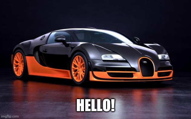 Bugatti Ben | HELLO! | image tagged in bugatti ben | made w/ Imgflip meme maker