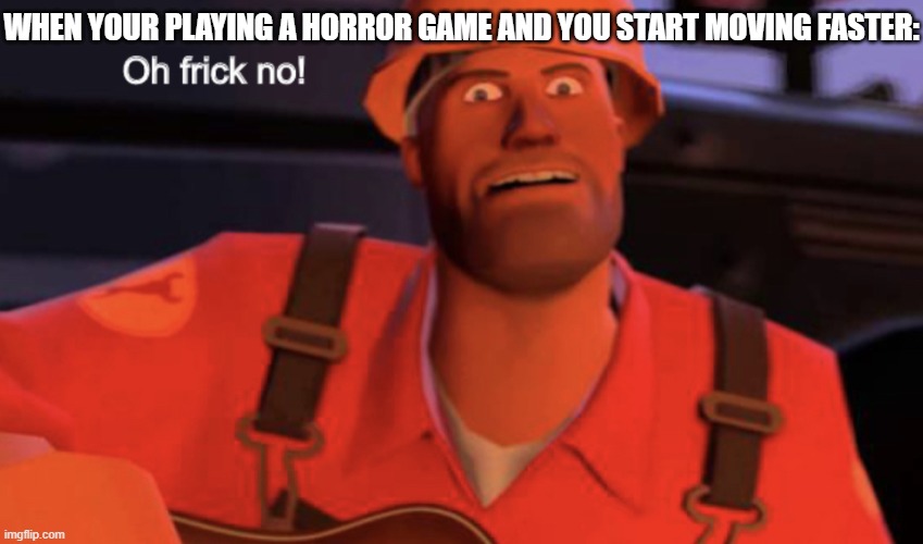U h o h t h a t s b a d | WHEN YOUR PLAYING A HORROR GAME AND YOU START MOVING FASTER: | image tagged in oh frick no | made w/ Imgflip meme maker
