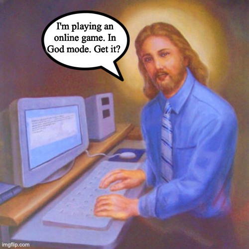 "This is SaviorOfTheWorld316, coming to back you up, fam. Mind the crunchy sound in my mic. I'm eating Doritos." | I'm playing an online game. In God mode. Get it? | image tagged in computer jesus,jesus christ,god,online gaming,video games,funny memes | made w/ Imgflip meme maker