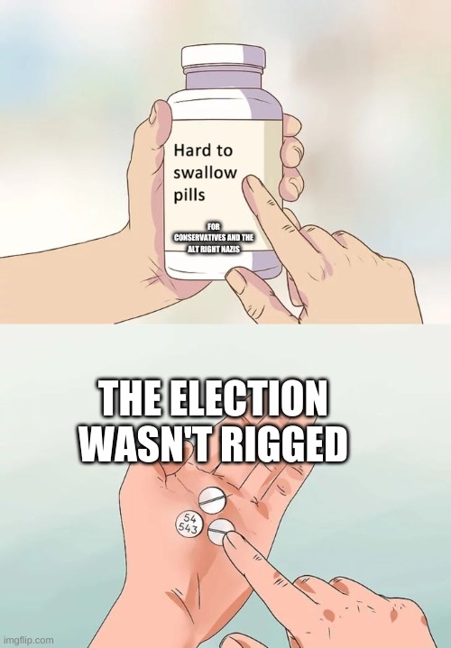 There is literally no proof, such idiots | FOR CONSERVATIVES AND THE ALT RIGHT NAZIS; THE ELECTION WASN'T RIGGED | image tagged in memes,hard to swallow pills | made w/ Imgflip meme maker