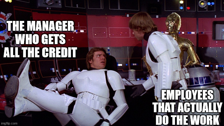 Star Wars | THE MANAGER WHO GETS ALL THE CREDIT; EMPLOYEES THAT ACTUALLY DO THE WORK | image tagged in star wars | made w/ Imgflip meme maker