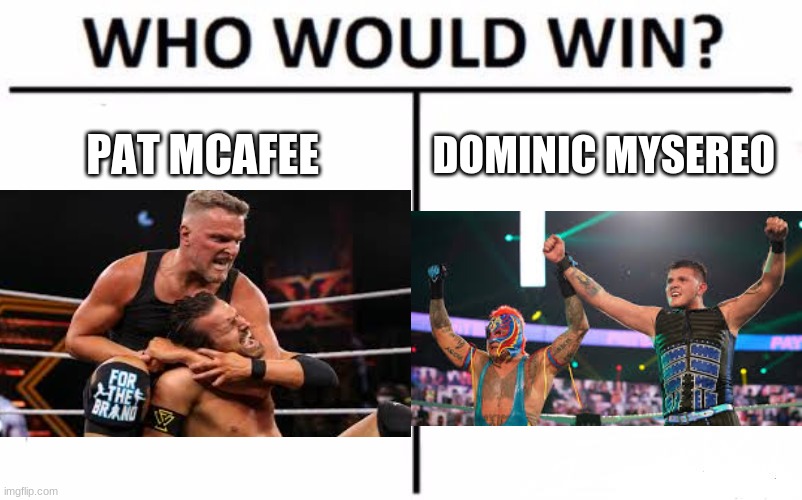 give me your honest opinion | PAT MCAFEE; DOMINIC MYSTERIO | image tagged in memes,who would win | made w/ Imgflip meme maker