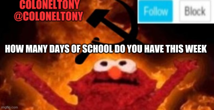 ColonelTony anoucment #2 | HOW MANY DAYS OF SCHOOL DO YOU HAVE THIS WEEK | image tagged in coloneltony anoucment 3 | made w/ Imgflip meme maker