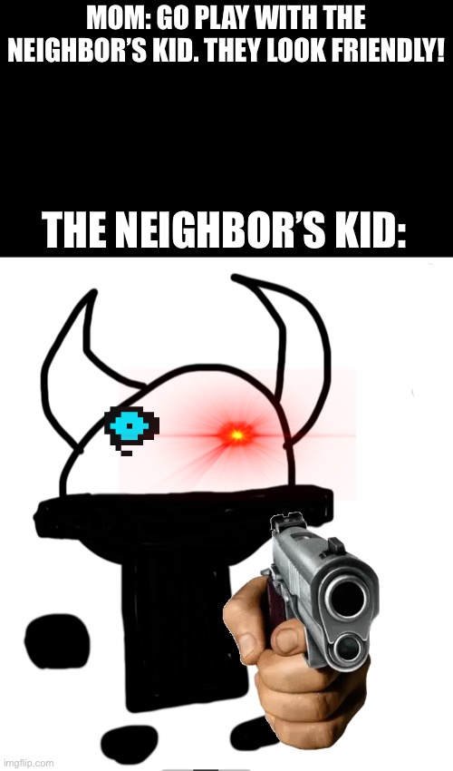 Aw shit | MOM: GO PLAY WITH THE NEIGHBOR’S KID. THEY LOOK FRIENDLY! THE NEIGHBOR’S KID: | image tagged in oof | made w/ Imgflip meme maker