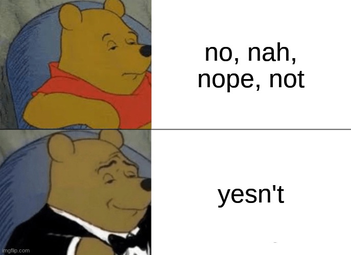 this is how people should actually say no | no, nah, nope, not; yesn't | image tagged in memes,tuxedo winnie the pooh | made w/ Imgflip meme maker