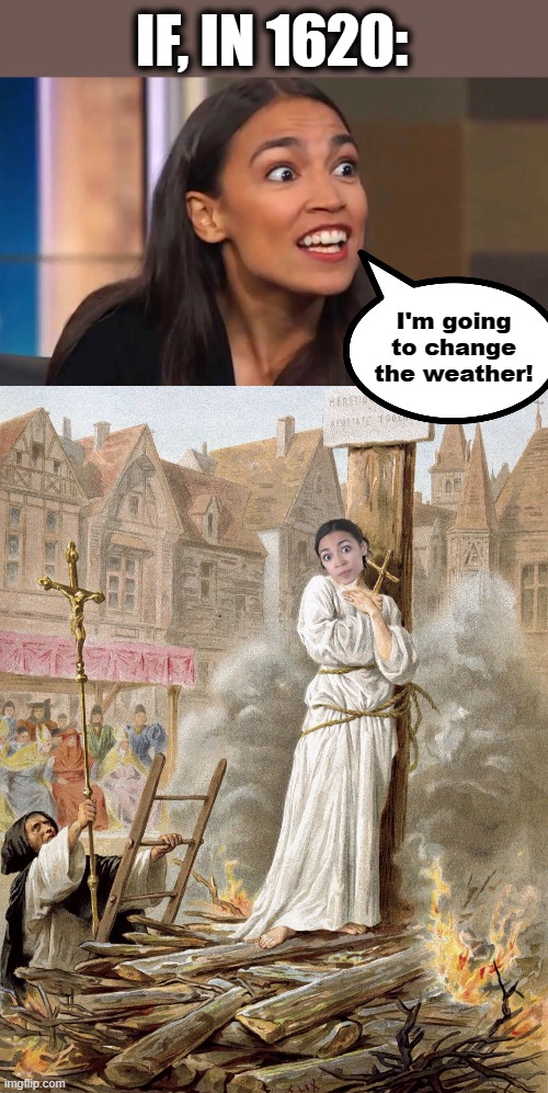Proof that people are more gullible now | IF, IN 1620:; I'm going to change the weather! | image tagged in crazy aoc,memes,stupid liberals,global warming,climate change | made w/ Imgflip meme maker
