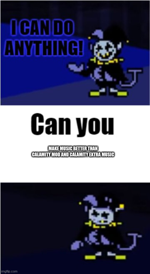 terraria calamity | MAKE MUSIC BETTER THAN CALAMITY MOD AND CALAMITY EXTRA MUSIC | image tagged in i can do anything | made w/ Imgflip meme maker