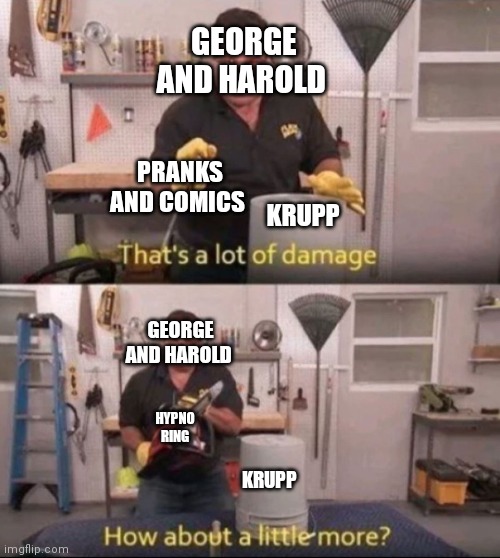 Captain underpants | GEORGE AND HAROLD; PRANKS AND COMICS; KRUPP; GEORGE AND HAROLD; HYPNO RING; KRUPP | image tagged in how about a little more | made w/ Imgflip meme maker