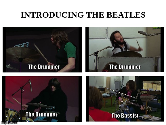 Introducing the Beatles | INTRODUCING THE BEATLES; The Drummer; The Drummer; The Drummer; The Bassist | image tagged in the beatles,beatles,drummer,classic rock,music,bass | made w/ Imgflip meme maker