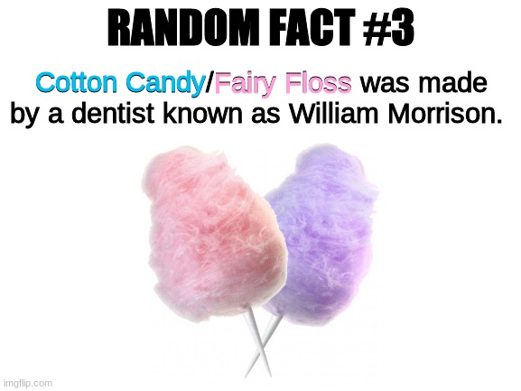 Random Fact #3 (blame him to the dentist for eating too much sweets) | RANDOM FACT #3; Cotton Candy/Fairy Floss was made by a dentist known as William Morrison. Cotton Candy; Fairy Floss | image tagged in blank white template,random fact | made w/ Imgflip meme maker