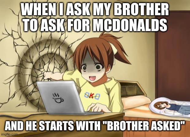 ... | WHEN I ASK MY BROTHER TO ASK FOR MCDONALDS; AND HE STARTS WITH "BROTHER ASKED" | image tagged in when an anime leaves you on a cliffhanger | made w/ Imgflip meme maker