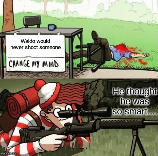 Waldo is evil now... | Waldo would never shoot someone; He thought he was so smart.... | image tagged in waldo shoots the change my mind guy | made w/ Imgflip meme maker