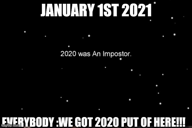 2020 was an imposter | JANUARY 1ST 2021; EVERYBODY :WE GOT 2020 PUT OF HERE!!! | image tagged in among us | made w/ Imgflip meme maker