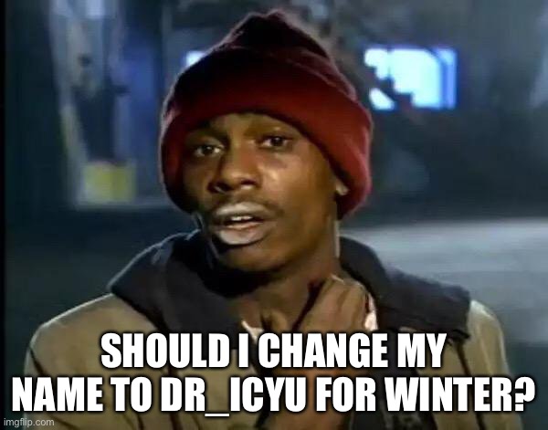 I think it’s a good idea | SHOULD I CHANGE MY NAME TO DR_ICYU FOR WINTER? | image tagged in memes,y'all got any more of that | made w/ Imgflip meme maker