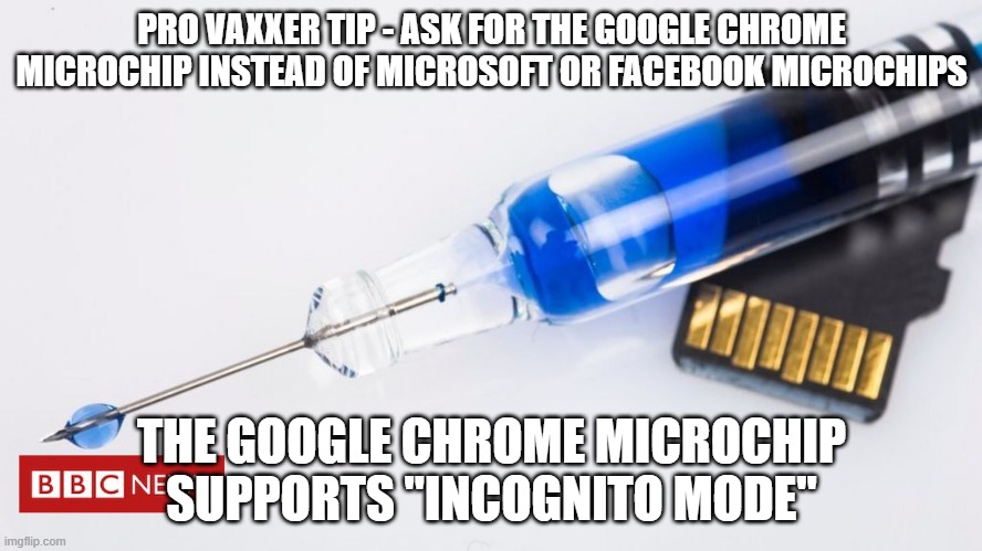 Covid Vaccine Google Chrome Microchip | PRO VAXXER TIP - ASK FOR THE GOOGLE CHROME MICROCHIP INSTEAD OF MICROSOFT OR FACEBOOK MICROCHIPS; THE GOOGLE CHROME MICROCHIP SUPPORTS "INCOGNITO MODE" | image tagged in vaccine microchip | made w/ Imgflip meme maker