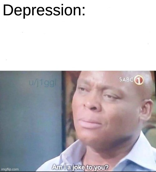 am I a joke to you | Depression: | image tagged in am i a joke to you | made w/ Imgflip meme maker