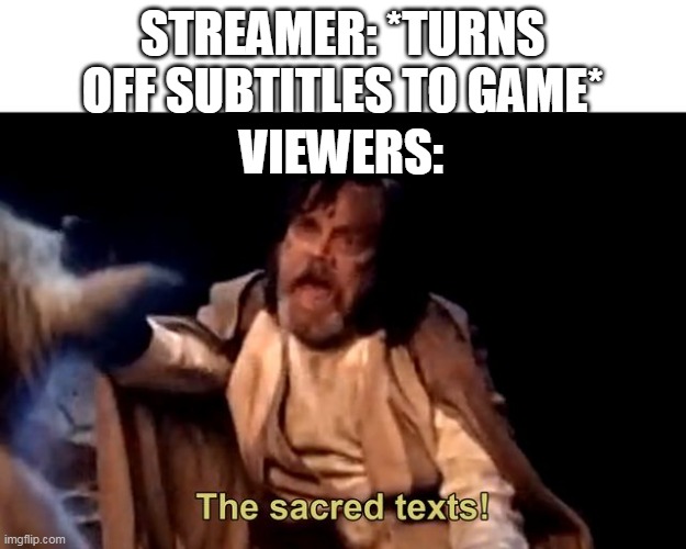 like why would you do this? | STREAMER: *TURNS OFF SUBTITLES TO GAME*; VIEWERS: | image tagged in the sacred texts | made w/ Imgflip meme maker