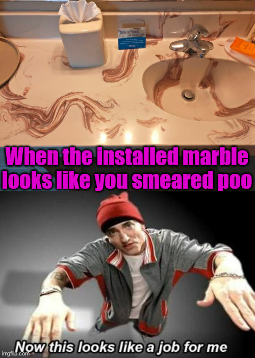 When the installed marble looks like you smeared poo | image tagged in now this looks like a job for me | made w/ Imgflip meme maker